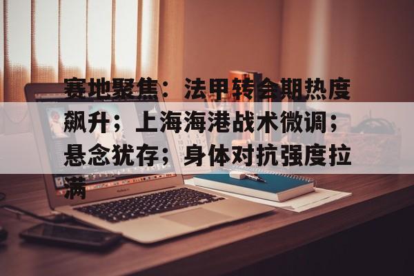 英雄联盟-包含赛地聚焦：法甲转会期热度飙升；上海海港战术微调；悬念犹存；身体对抗强度拉满的词条